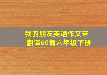 我的朋友英语作文带翻译60词六年级下册