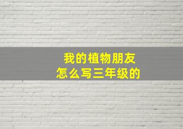 我的植物朋友怎么写三年级的