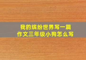 我的缤纷世界写一篇作文三年级小狗怎么写