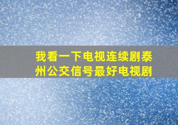 我看一下电视连续剧泰州公交信号最好电视剧