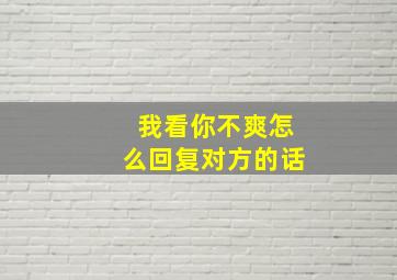 我看你不爽怎么回复对方的话