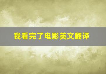 我看完了电影英文翻译