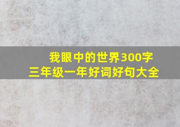 我眼中的世界300字三年级一年好词好句大全