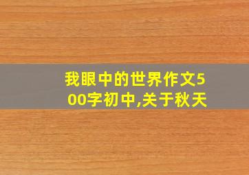 我眼中的世界作文500字初中,关于秋天