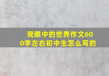 我眼中的世界作文600字左右初中生怎么写的