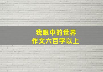 我眼中的世界作文六百字以上