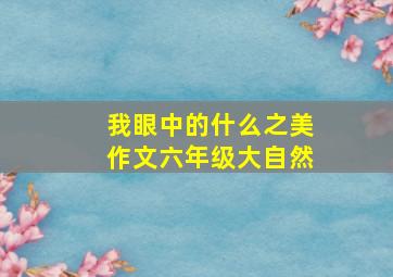 我眼中的什么之美作文六年级大自然