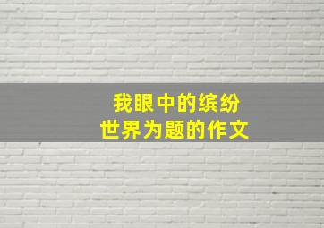 我眼中的缤纷世界为题的作文