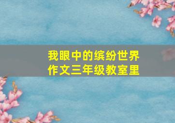 我眼中的缤纷世界作文三年级教室里