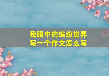 我眼中的缤纷世界写一个作文怎么写