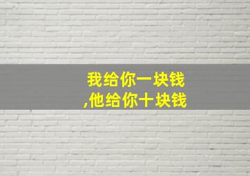 我给你一块钱,他给你十块钱