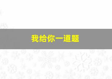 我给你一道题