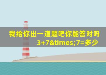 我给你出一道题吧你能答对吗3+7×7=多少