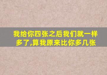 我给你四张之后我们就一样多了,算我原来比你多几张