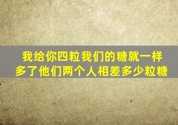 我给你四粒我们的糖就一样多了他们两个人相差多少粒糖