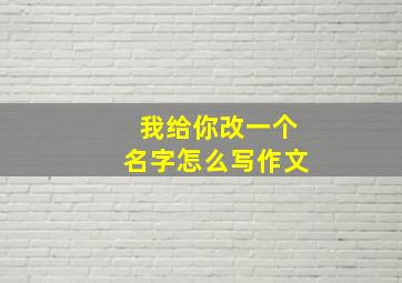 我给你改一个名字怎么写作文