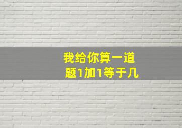 我给你算一道题1加1等于几