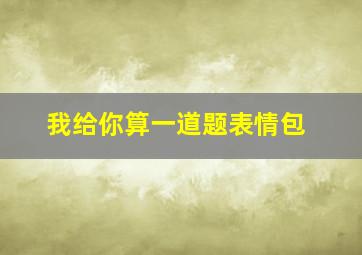 我给你算一道题表情包