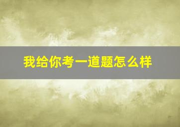 我给你考一道题怎么样