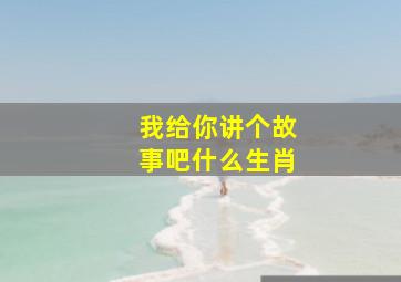 我给你讲个故事吧什么生肖