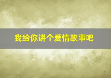 我给你讲个爱情故事吧