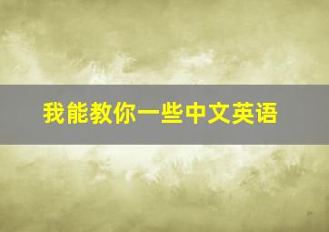 我能教你一些中文英语