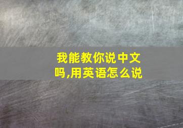 我能教你说中文吗,用英语怎么说