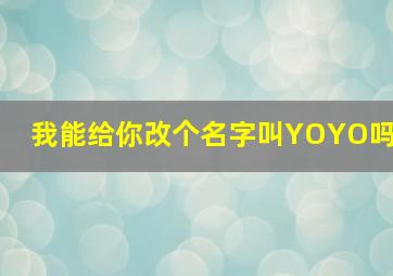 我能给你改个名字叫YOYO吗