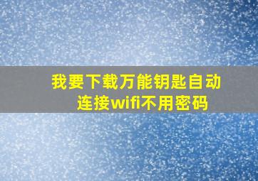 我要下载万能钥匙自动连接wifi不用密码