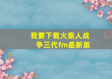 我要下载火柴人战争三代fm最新版