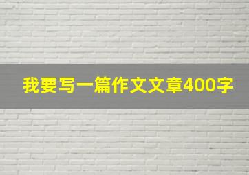 我要写一篇作文文章400字