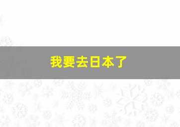 我要去日本了