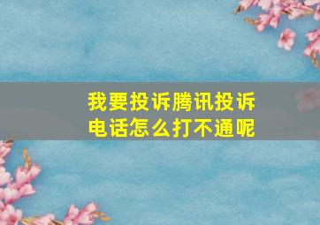 我要投诉腾讯投诉电话怎么打不通呢