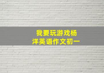 我要玩游戏杨洋英语作文初一