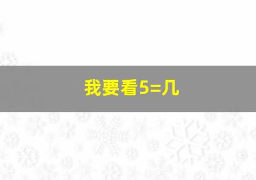 我要看5=几