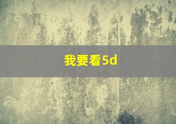 我要看5d