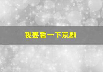 我要看一下京剧