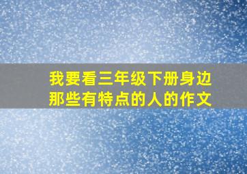 我要看三年级下册身边那些有特点的人的作文