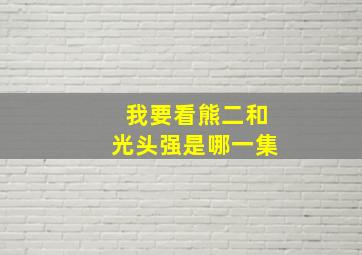 我要看熊二和光头强是哪一集