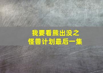 我要看熊出没之怪兽计划最后一集