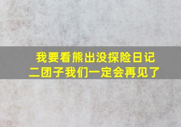 我要看熊出没探险日记二团子我们一定会再见了