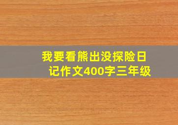 我要看熊出没探险日记作文400字三年级