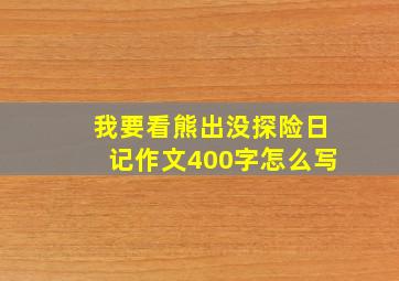 我要看熊出没探险日记作文400字怎么写