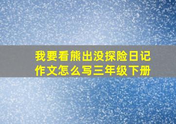 我要看熊出没探险日记作文怎么写三年级下册