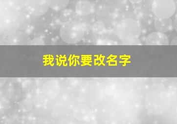 我说你要改名字