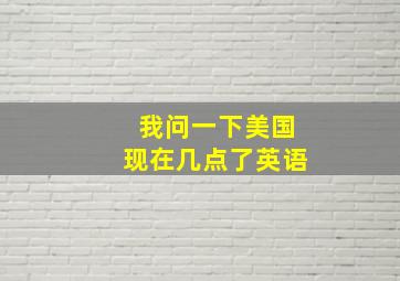 我问一下美国现在几点了英语