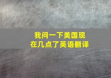 我问一下美国现在几点了英语翻译