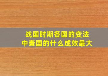 战国时期各国的变法中秦国的什么成效最大