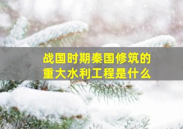 战国时期秦国修筑的重大水利工程是什么