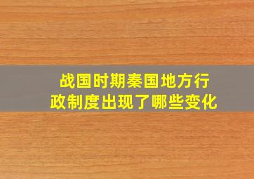 战国时期秦国地方行政制度出现了哪些变化